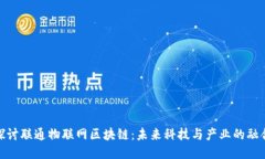 探讨联通物联网区块链：未来科技与产业的融合