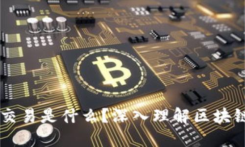 区块链一笔交易是什么？深入理解区块链交易的本质