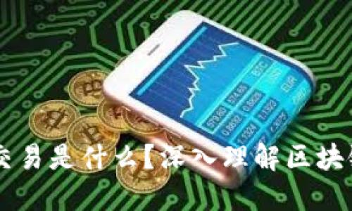 区块链一笔交易是什么？深入理解区块链交易的本质