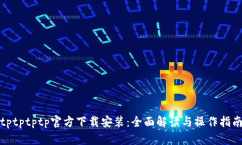 tptptptp官方下载安装：全面解读与操作指南