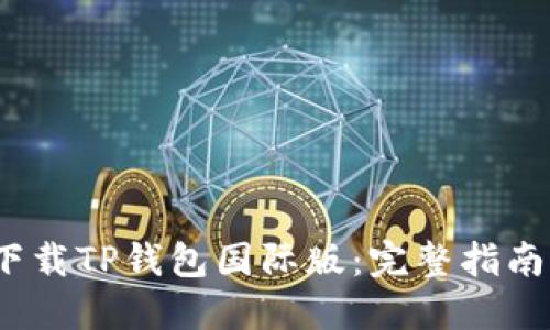  如何下载TP钱包国际版：完整指南与步骤
