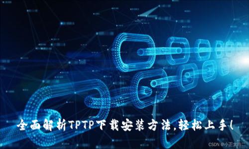全面解析TPTP下载安装方法，轻松上手！