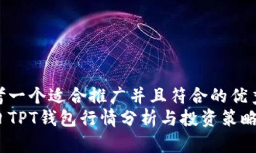 思考一个适合推广并且符合的优秀  
今日TPT钱包行情分析与投资策略