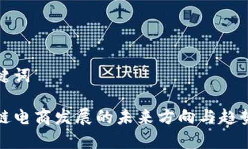 和关键词

区块链电商发展的未来方向与趋势分析