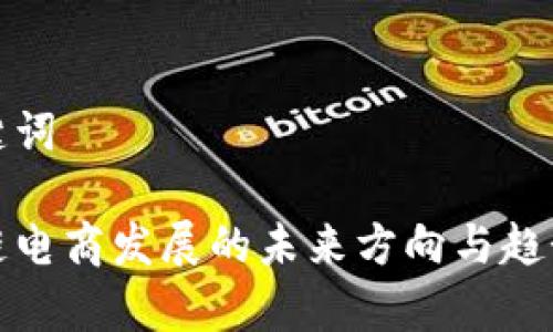 和关键词

区块链电商发展的未来方向与趋势分析