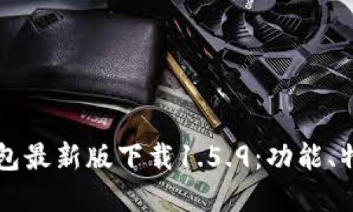 全面解读TP钱包最新版下载1.5.9：功能、特点与使用指南