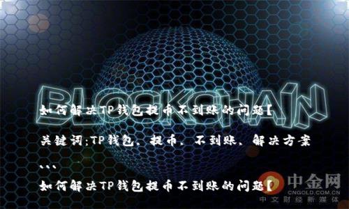 如何解决TP钱包提币不到账的问题?
关键词:TP钱包, 提币, 不到账, 解决方案
```
如何解决TP钱包提币不到账的问题?