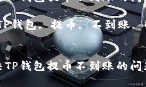 如何解决TP钱包提币不到账的问题？

关键词：TP钱包, 提币, 不到账, 解决方案

```
如何解决TP钱包提币不到账的问题？
