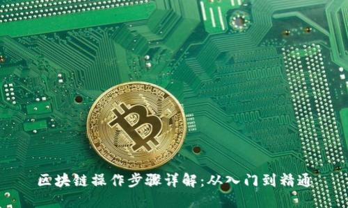 区块链操作步骤详解：从入门到精通