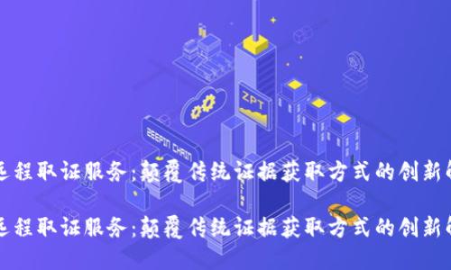 区块链远程取证服务：颠覆传统证据获取方式的创新解决方案

区块链远程取证服务：颠覆传统证据获取方式的创新解决方案