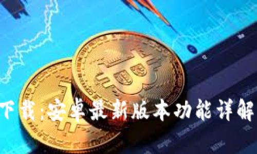 TP钱包app下载：安卓最新版本功能详解与使用指南