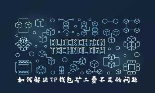 如何解决TP钱包矿工费不足的问题