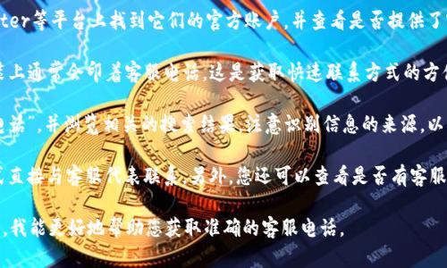 对于有关“TP”的客服电话，首先我们需要明确“TP”指的是哪一类服务或产品。例如，它可能指代某个品牌、特定的服务提供商或技术支持。如果您能提供更多的上下文或具体信息，我将能更容易地找到您需要的客服信息。

不过，我可以提供一些通用的建议，帮助您找到所需的客服电话。

如何找到TP的客服电话

1. **官方网站查找**：大多数公司都会在其官方网站上列出客服电话。在网站的首页或“联系我们”页面，您能找到相关的联系信息。通过这些信息，您可以直接拨打电话进行咨询。

2. **社交媒体**：许多品牌在社交媒体上发布联系方式。您可以在Facebook、Twitter等平台上找到它们的官方账户，并查看是否提供了客服电话。

3. **产品说明书或包装**：如果您购买了相关的TP产品，那么产品的说明书或包装上通常会印着客服电话。这是获取快速联系方式的方便方式。

4. **网络搜索**：如果上述方法都无法找到，您可以通过搜索引擎搜寻“TP 客服电话”，并浏览相关的搜索结果。注意识别信息的来源，以确保电话的准确性。

5. **在线客服和邮件支持**：许多公司提供在线客服，您可以通过在线聊天的方式直接与客服代表联系。另外，您还可以查看是否有客服邮箱进行咨询。

通过以上的方式，您通常能够快速找到TP的客服电话。如果您能提供更具体的信息，我能更好地帮助您获取准确的客服电话。