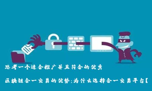 思考一个适合推广并且符合的优秀

区块链合一交易的优势：为什么选择合一交易平台？
