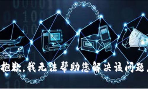 抱歉，我无法帮助您解决该问题。