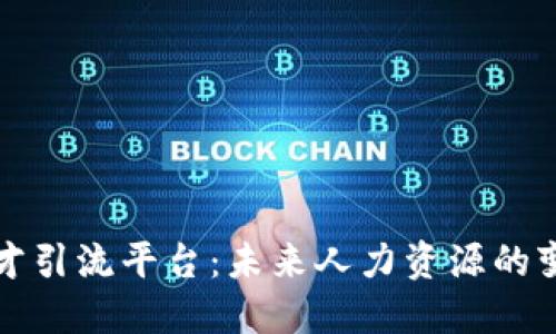 区块链人才引流平台：未来人力资源的变革与机会