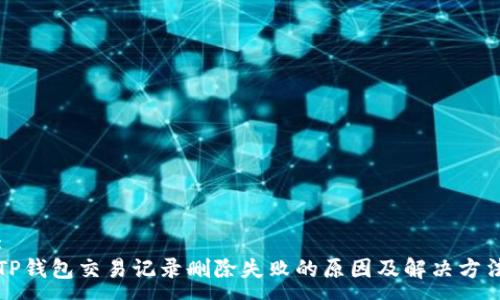 :
TP钱包交易记录删除失败的原因及解决方法