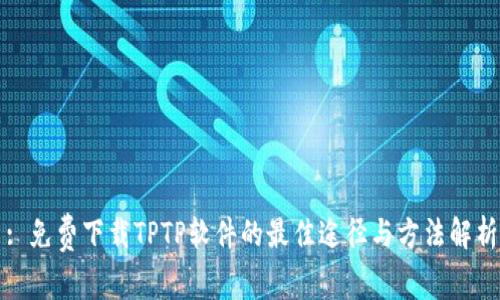 : 免费下载TPTP软件的最佳途径与方法解析