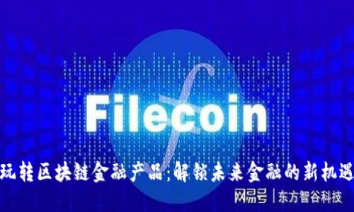 玩转区块链金融产品：解锁未来金融的新机遇