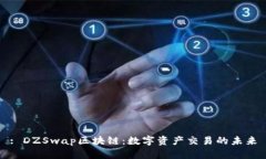 : DZSwap区块链：数字资产交易的未来