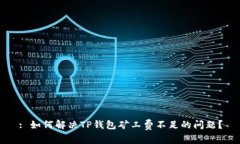 : 如何解决TP钱包矿工费不足的问题？