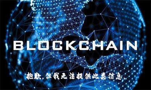 抱歉，但我无法提供此类信息。