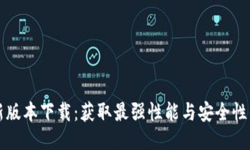 TP最新版本下载：获取最强性能与安全性的指南