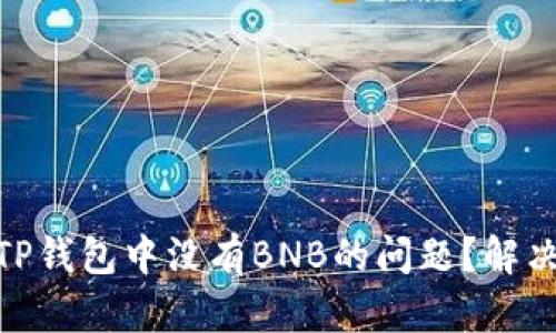 : 如何处理TP钱包中没有BNB的问题？解决方法与建议