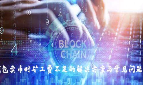 TP钱包卖币时矿工费不足的解决方案与常见问题分析