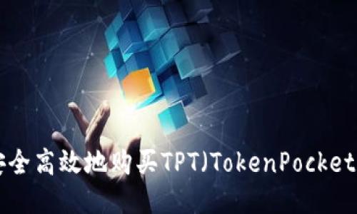 : 如何安全高效地购买TPT（TokenPocket Token）