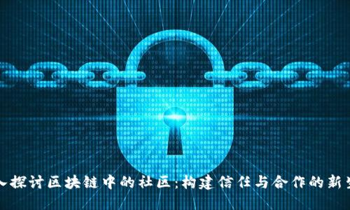 深入探讨区块链中的社区：构建信任与合作的新生态