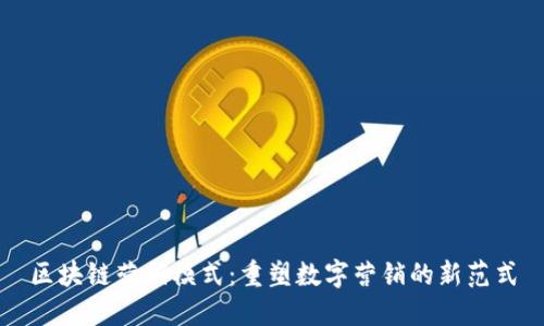区块链营销模式：重塑数字营销的新范式