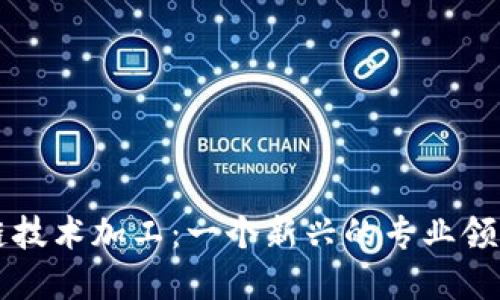 区块链技术加工：一个新兴的专业领域全解
