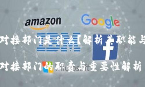 区块链对接部门是什么？解析其职能与重要性

区块链对接部门的职责与重要性解析