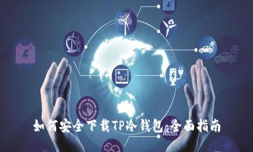 如何安全下载TP冷钱包：全面指南