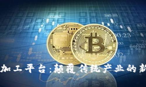 区块链加工平台：颠覆传统产业的新生力量