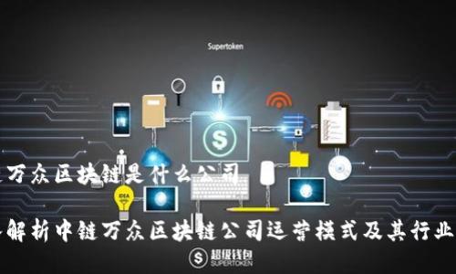 中链万众区块链是什么公司

深入解析中链万众区块链公司运营模式及其行业前景