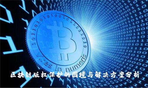 区块链版权保护的困境与解决方案分析
