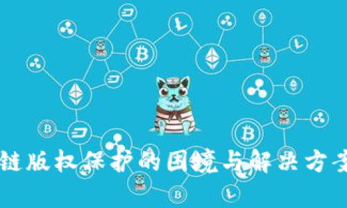 区块链版权保护的困境与解决方案分析