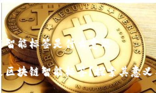 区块链智能标签是什么意思

什么是区块链智能标签？探索其意义与应用